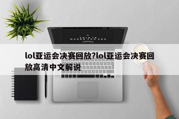 lol亚运会决赛回放?lol亚运会决赛回放高清中文解说
