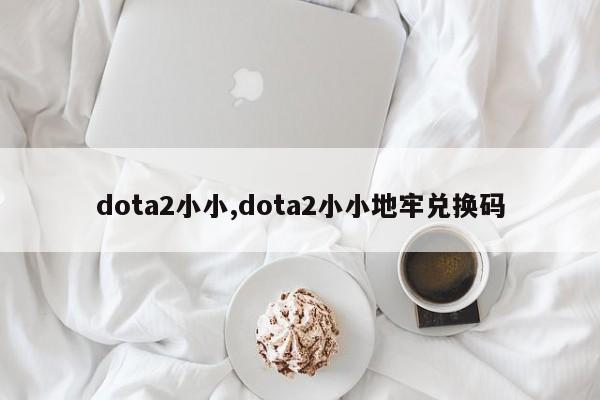 dota2小小,dota2小小地牢兑换码