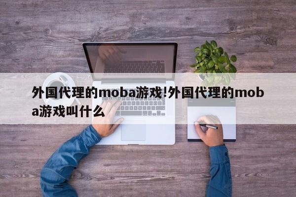 外国代理的moba游戏!外国代理的moba游戏叫什么