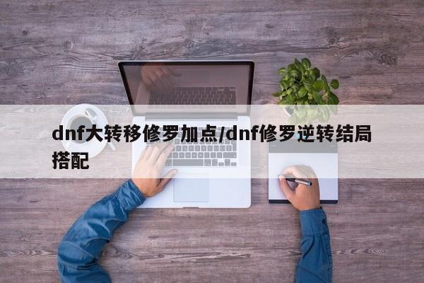 dnf大转移修罗加点/dnf修罗逆转结局搭配
