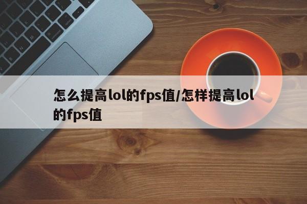 怎么提高lol的fps值/怎样提高lol的fps值