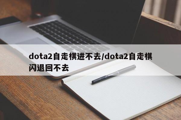 dota2自走棋进不去/dota2自走棋闪退回不去