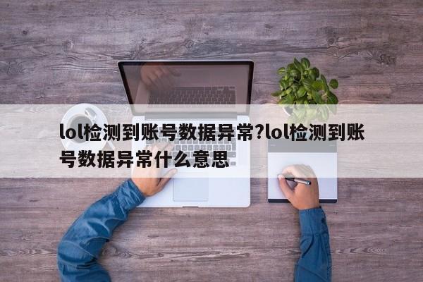 lol检测到账号数据异常?lol检测到账号数据异常什么意思