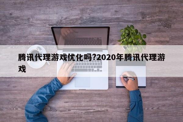 腾讯代理游戏优化吗?2020年腾讯代理游戏