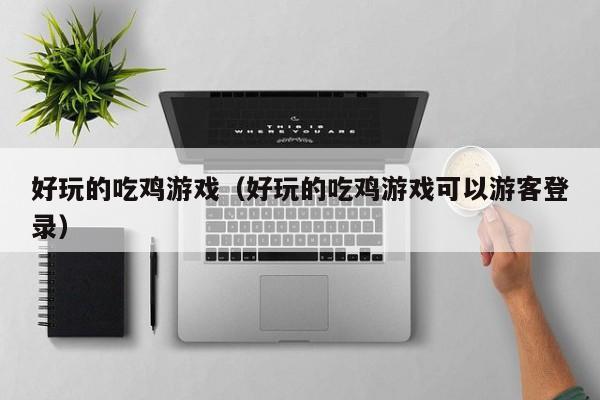 好玩的吃鸡游戏(好玩的吃鸡游戏可以游客登录)