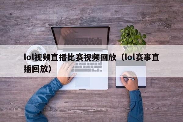 lol视频直播比赛视频回放(lol赛事直播回放)