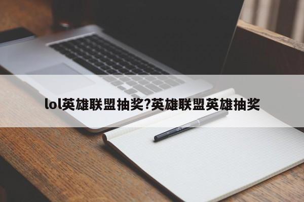 lol英雄联盟抽奖?英雄联盟英雄抽奖