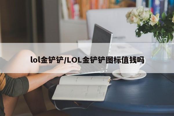 lol金铲铲/LOL金铲铲图标值钱吗