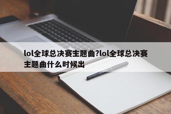 lol全球总决赛主题曲?lol全球总决赛主题曲什么时候出