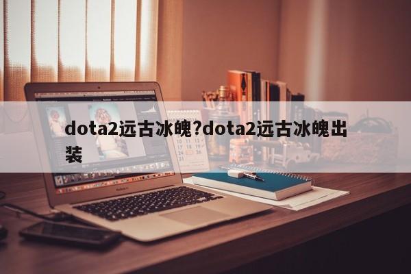dota2远古冰魄?dota2远古冰魄出装