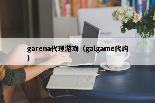 garena代理游戏(galgame代购)