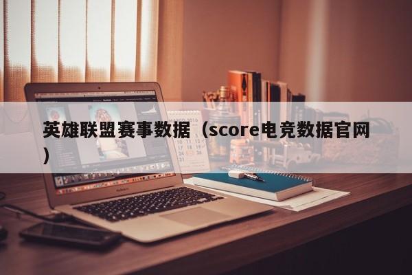 英雄联盟赛事数据(score电竞数据官网)