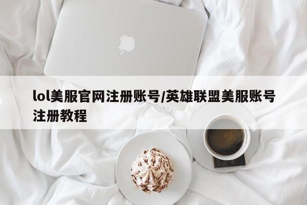 lol美服官网注册账号/英雄联盟美服账号注册教程