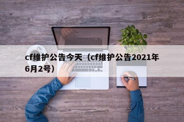 cf维护公告今天(cf维护公告2021年6月2号)