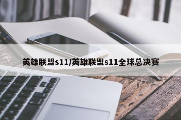英雄联盟s11/英雄联盟s11全球总决赛