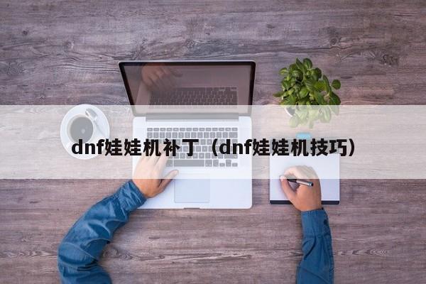 dnf娃娃机补丁(dnf娃娃机技巧)