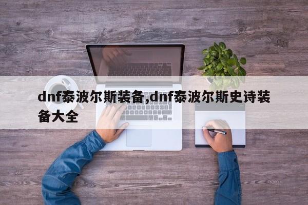 dnf泰波尔斯装备,dnf泰波尔斯史诗装备大全
