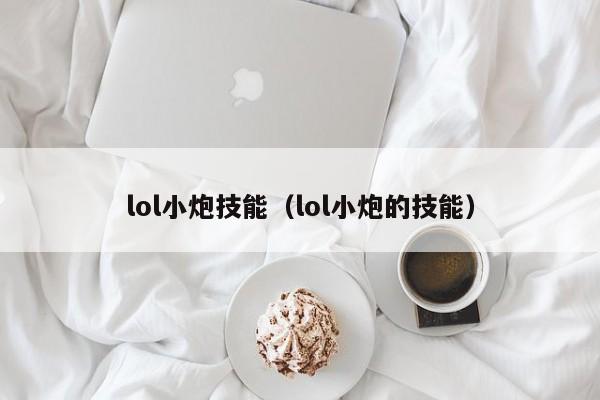 lol小炮技能(lol小炮的技能)