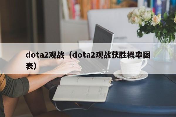 dota2观战(dota2观战获胜概率图表)