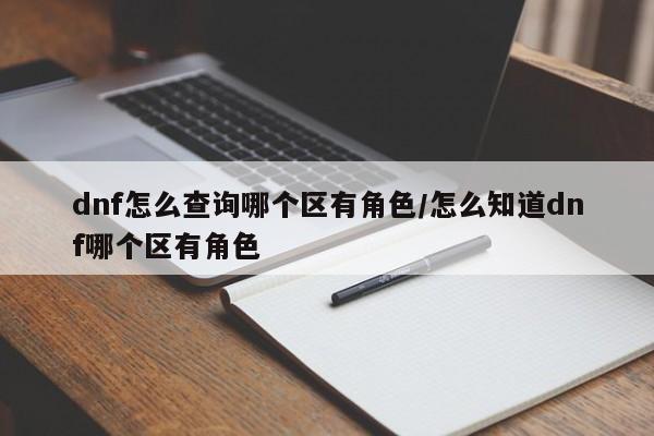 dnf怎么查询哪个区有角色/怎么知道dnf哪个区有角色