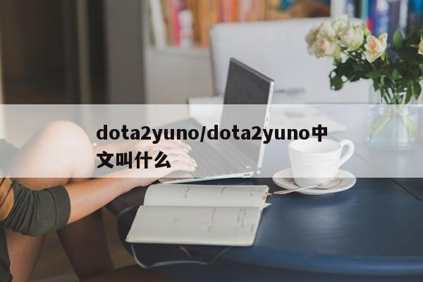 dota2yuno/dota2yuno中文叫什么