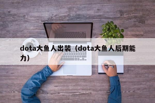 dota大鱼人出装(dota大鱼人后期能力)