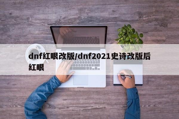 dnf红眼改版/dnf2021史诗改版后红眼