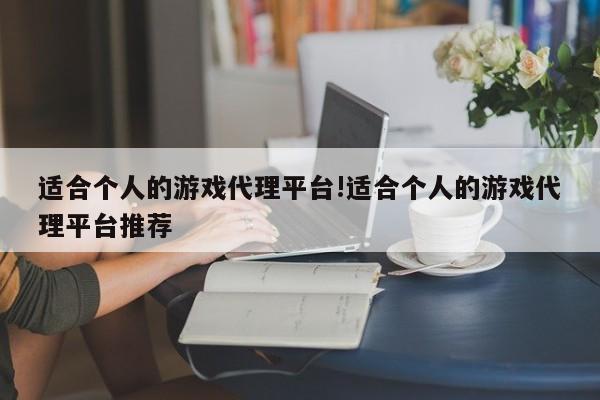 适合个人的游戏代理平台!适合个人的游戏代理平台推荐