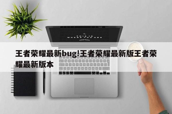 王者荣耀最新bug!王者荣耀最新版王者荣耀最新版本