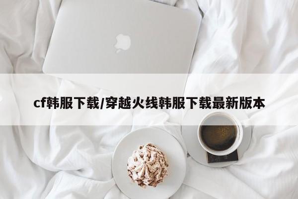 cf韩服下载/穿越火线韩服下载最新版本