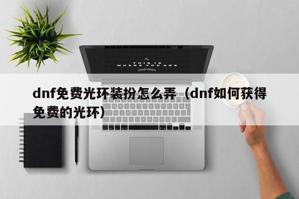 dnf免费光环装扮怎么弄(dnf如何获得免费的光环)