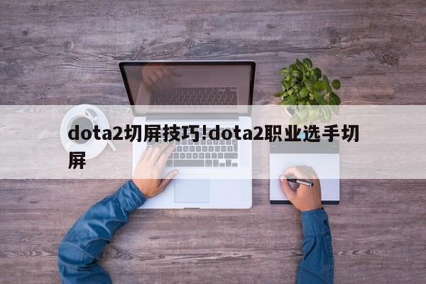 dota2切屏技巧!dota2职业选手切屏