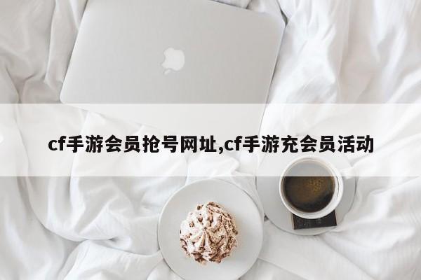 cf手游会员抢号网址,cf手游充会员活动