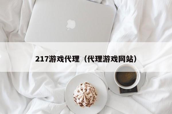 217游戏代理(代理游戏网站)