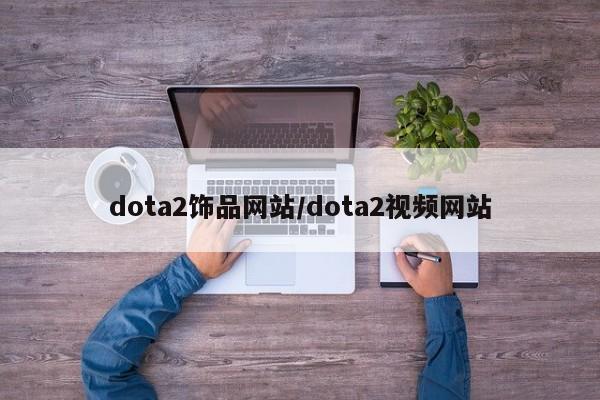 dota2饰品网站/dota2视频网站