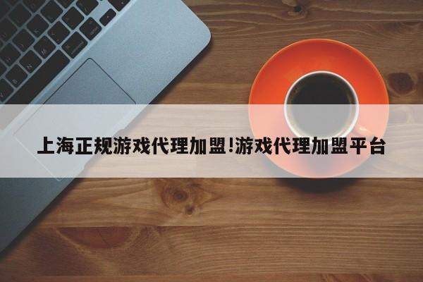 上海正规游戏代理加盟!游戏代理加盟平台