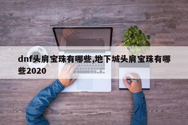 dnf头肩宝珠有哪些,地下城头肩宝珠有哪些2020