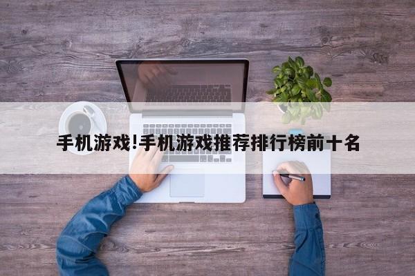 手机游戏!手机游戏推荐排行榜前十名