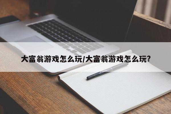 大富翁游戏怎么玩/大富翁游戏怎么玩?