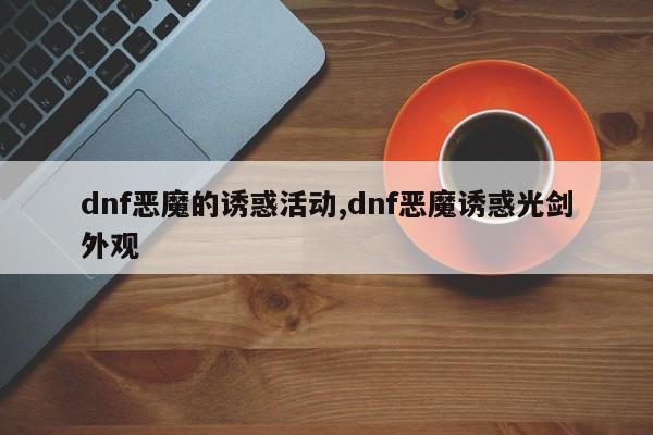 dnf恶魔的诱惑活动,dnf恶魔诱惑光剑外观