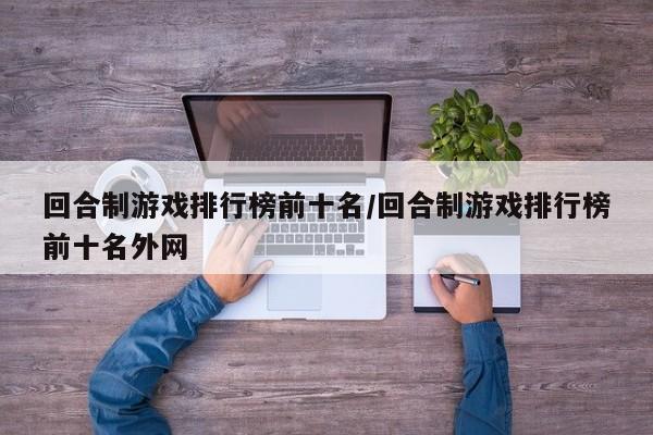 回合制游戏排行榜前十名/回合制游戏排行榜前十名外网