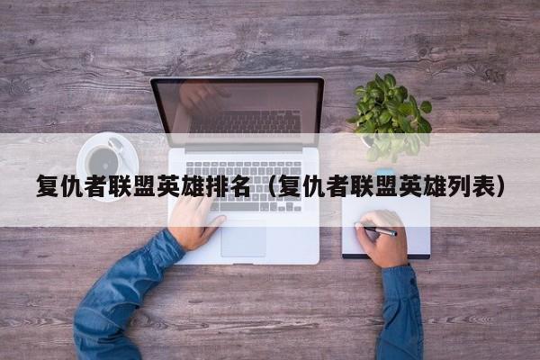 复仇者联盟英雄排名(复仇者联盟英雄列表)