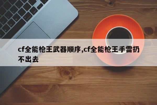 cf全能枪王武器顺序,cf全能枪王手雷扔不出去