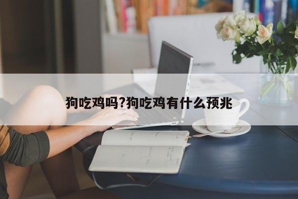 狗吃鸡吗?狗吃鸡有什么预兆