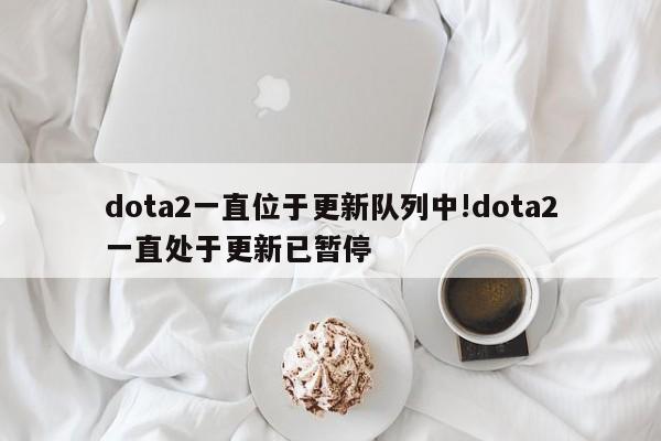 dota2一直位于更新队列中!dota2一直处于更新已暂停