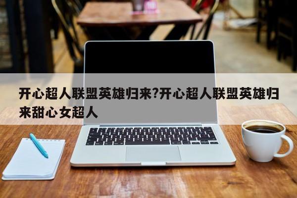 开心超人联盟英雄归来?开心超人联盟英雄归来甜心女超人