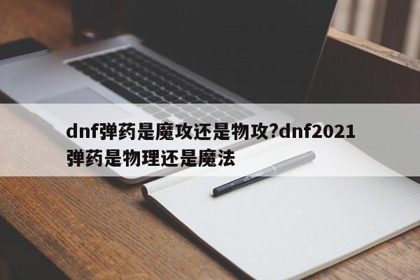 dnf弹药是魔攻还是物攻?dnf2021弹药是物理还是魔法