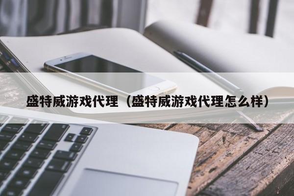 盛特威游戏代理(盛特威游戏代理怎么样)