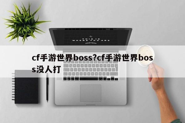 cf手游世界boss?cf手游世界boss没人打