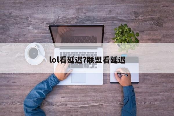 lol看延迟?联盟看延迟